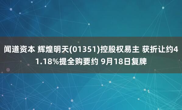 闻道资本 辉煌明天(01351)控股权易主 获折让约41.18%提全购要约 9月18日复牌