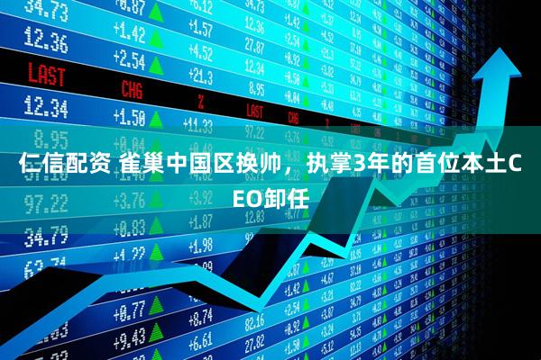 仁信配资 雀巢中国区换帅，执掌3年的首位本土CEO卸任